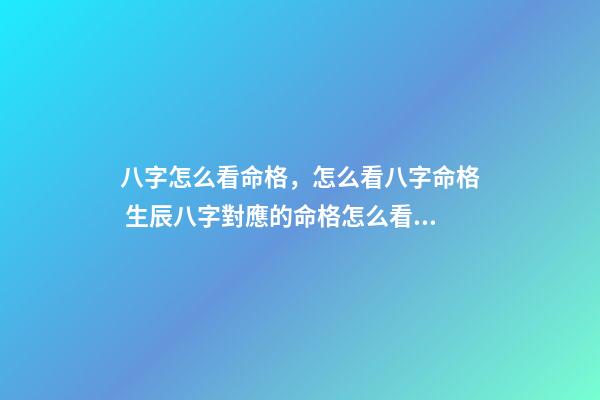 八字怎么看命格，怎么看八字命格 生辰八字對應的命格怎么看，生辰八字命格查詢